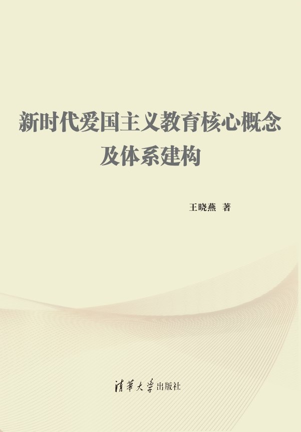 新时代爱国主义教育的核心概念及体系建构 清华大学出版社 2026-09-30 概念的界定及概念体系建构是新时代爱国主义教育研究的根基。建构新时代爱国主义教育的概念体系，必须立足于中华优秀传统文化和新时代爱国主义教育实践，在传承、创新中实现爱国主义教育核心概念提炼和理论体系建构，创制对当下爱国主义教育实践的原创性理论解释。 作者： 王晓燕 出版单位：清华大学出版社